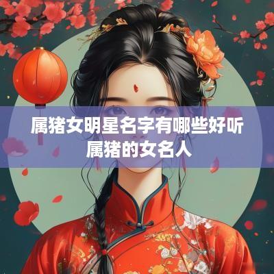 属猪女明星名字有哪些好听 属猪的女名人