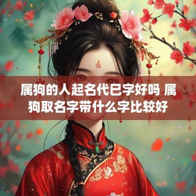 属狗的人起名代巳字好吗 属狗取名字带什么字比较好