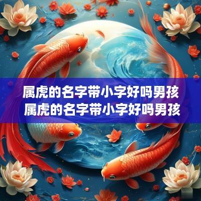 属虎的名字带小字好吗男孩 属虎的名字带小字好吗男孩子