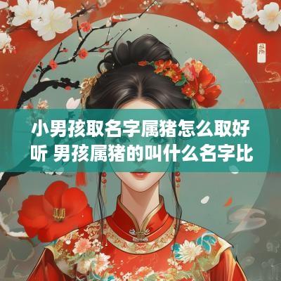 小男孩取名字属猪怎么取好听 男孩属猪的叫什么名字比较好?
