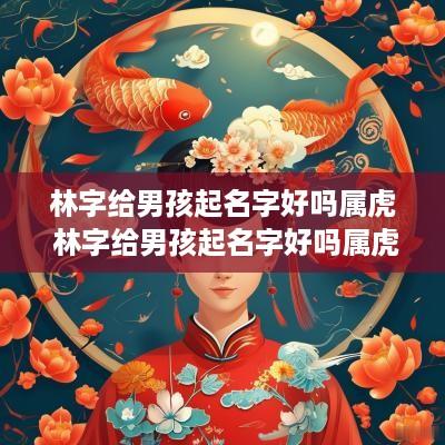 林字给男孩起名字好吗属虎 林字给男孩起名字好吗属虎的