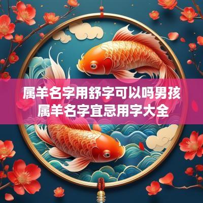 属羊名字用舒字可以吗男孩 属羊名字宜忌用字大全