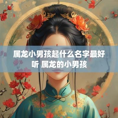 属龙小男孩起什么名字最好听 属龙的小男孩