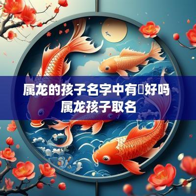 属龙的孩子名字中有玥好吗 属龙孩子取名