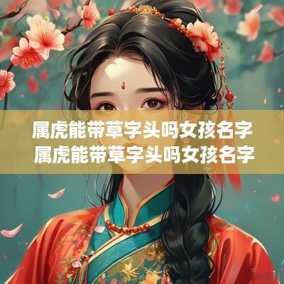 属虎能带草字头吗女孩名字 属虎能带草字头吗女孩名字怎么取