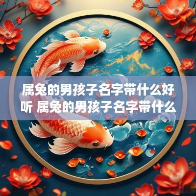 属兔的男孩子名字带什么好听 属兔的男孩子名字带什么好听点