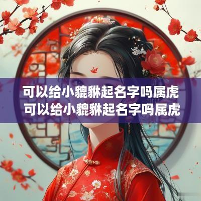 可以给小貔貅起名字吗属虎 可以给小貔貅起名字吗属虎的