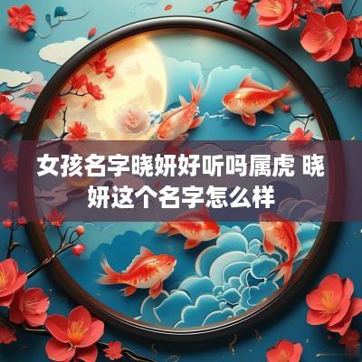 女孩名字晓妍好听吗属虎 晓妍这个名字怎么样