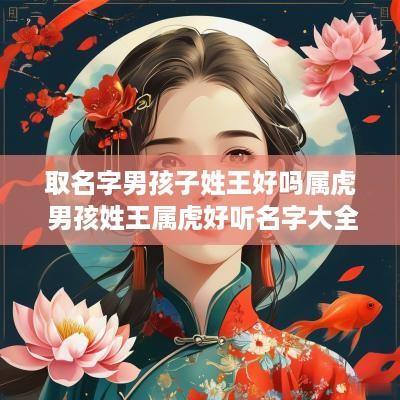 取名字男孩子姓王好吗属虎 男孩姓王属虎好听名字大全