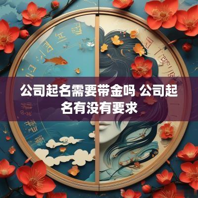 公司起名需要带金吗 公司起名有没有要求