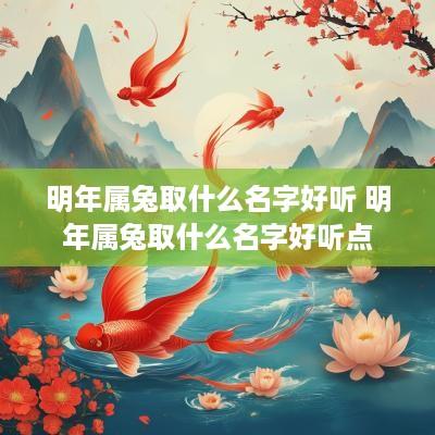 明年属兔取什么名字好听 明年属兔取什么名字好听点 明年属兔取什么名字好听 明年属兔取什么名字好听点