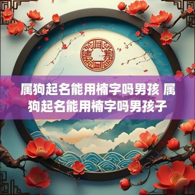 属狗起名能用楠字吗男孩 属狗起名能用楠字吗男孩子
