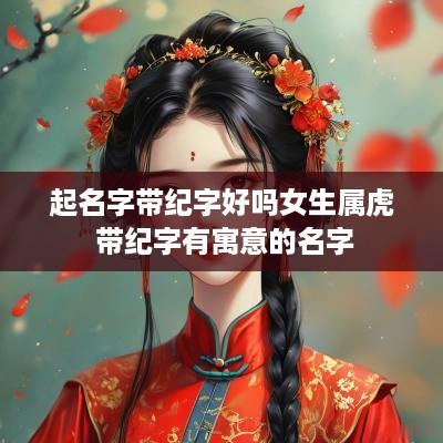 起名字带纪字好吗女生属虎 带纪字有寓意的名字