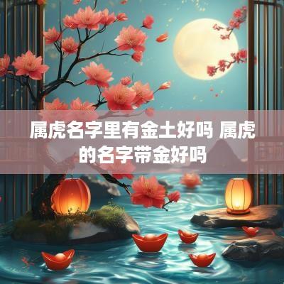 属虎名字里有金土好吗 属虎的名字带金好吗