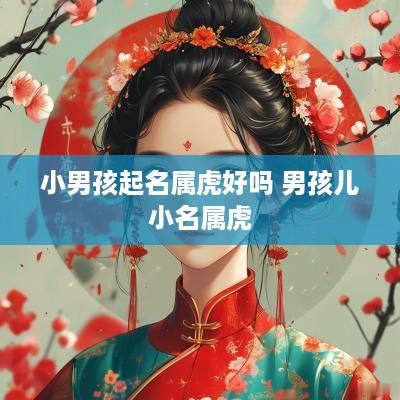 小男孩起名属虎好吗 男孩儿小名属虎