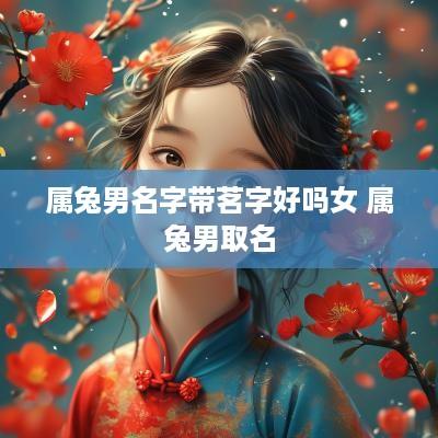 属兔男名字带茗字好吗女 属兔男取名