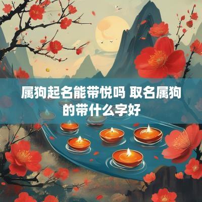 属狗起名能带悦吗 取名属狗的带什么字好