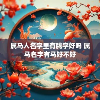属马人名字里有腾字好吗 属马名字有马好不好