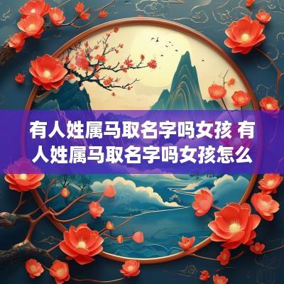 有人姓属马取名字吗女孩 有人姓属马取名字吗女孩怎么取