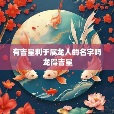 有吉星利于属龙人的名字吗 龙得吉星