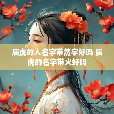 属虎的人名字带然字好吗 属虎的名字带火好吗
