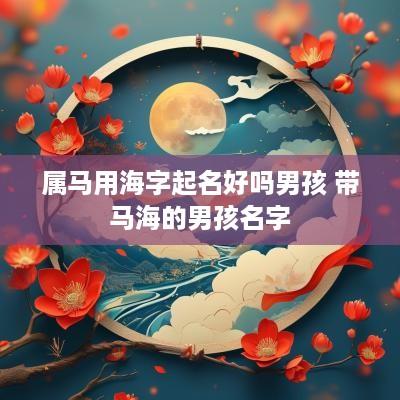属马用海字起名好吗男孩 带马海的男孩名字