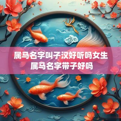 属马名字叫子汉好听吗女生 属马名字带子好吗