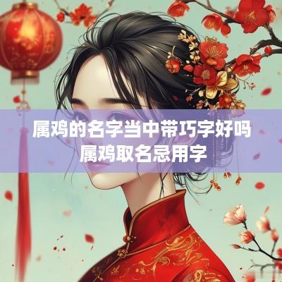属鸡的名字当中带巧字好吗 属鸡取名忌用字