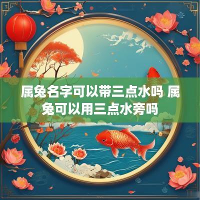 属兔名字可以带三点水吗 属兔可以用三点水旁吗