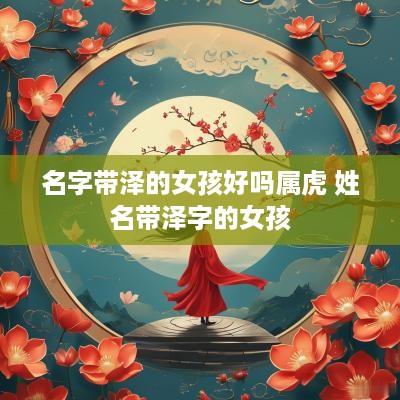 名字带泽的女孩好吗属虎 姓名带泽字的女孩