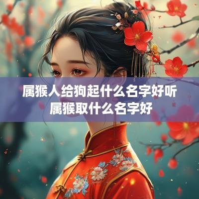 属猴人给狗起什么名字好听 属猴取什么名字好