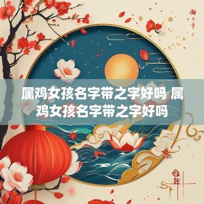 属鸡女孩名字带之字好吗 属鸡女孩名字带之字好吗