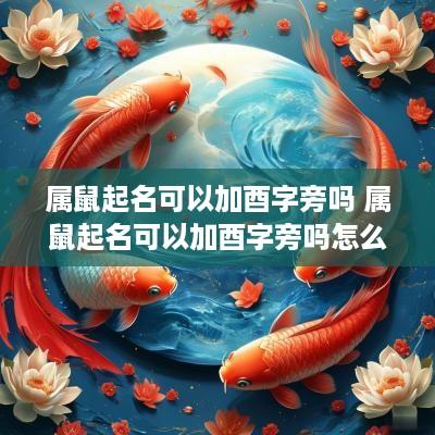 属鼠起名可以加酉字旁吗 属鼠起名可以加酉字旁吗怎么读