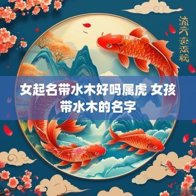 女起名带水木好吗属虎 女孩带水木的名字