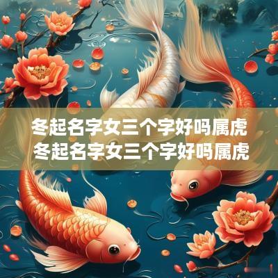 冬起名字女三个字好吗属虎 冬起名字女三个字好吗属虎的