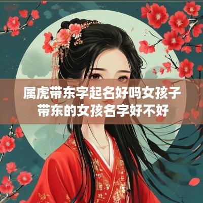 属虎带东字起名好吗女孩子 带东的女孩名字好不好