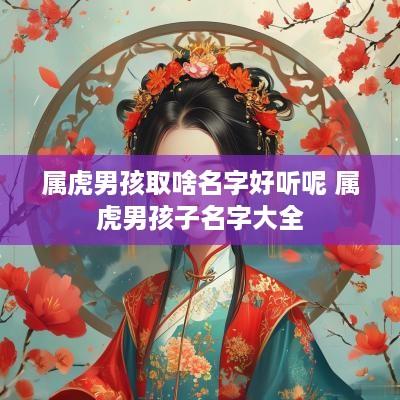 属虎男孩取啥名字好听呢 属虎男孩子名字大全
