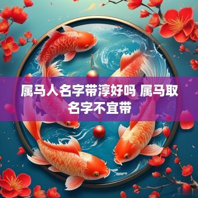 属马人名字带淳好吗 属马取名字不宜带