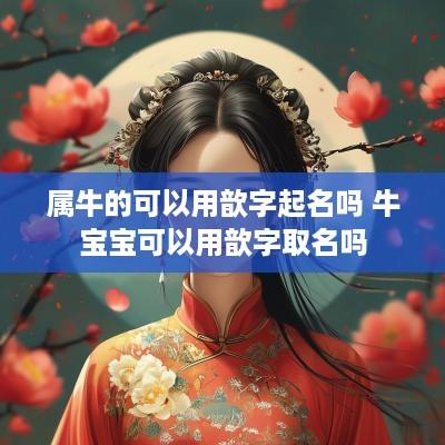 属牛的可以用歆字起名吗 牛宝宝可以用歆字取名吗