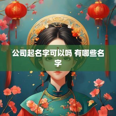 公司起名字可以吗 有哪些名字