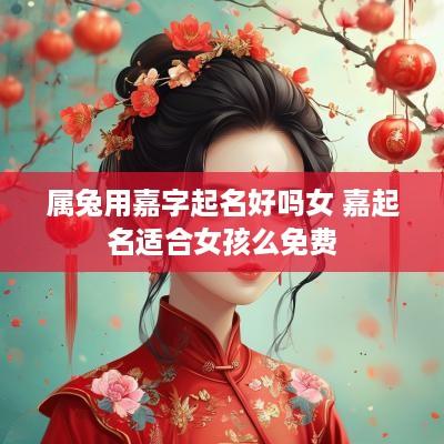 属兔用嘉字起名好吗女 嘉起名适合女孩么免费