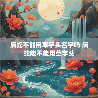 属蛇不能用草字头名字吗 属蛇能不能用草字头