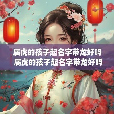 属虎的孩子起名字带龙好吗 属虎的孩子起名字带龙好吗男孩