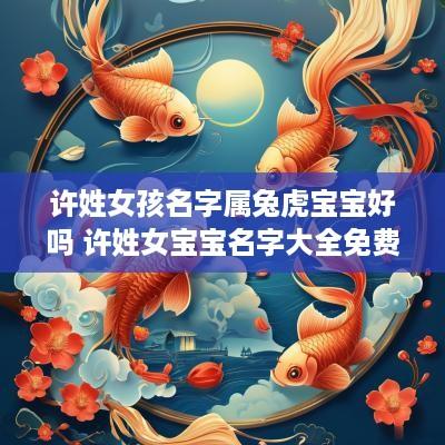 许姓女孩名字属兔虎宝宝好吗 许姓女宝宝名字大全免费