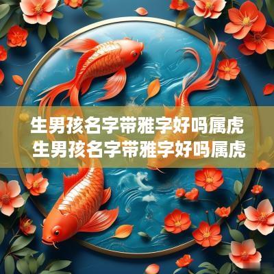 生男孩名字带雅字好吗属虎 生男孩名字带雅字好吗属虎的
