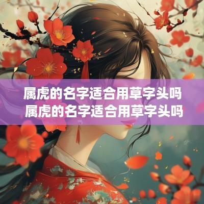 属虎的名字适合用草字头吗 属虎的名字适合用草字头吗怎么取