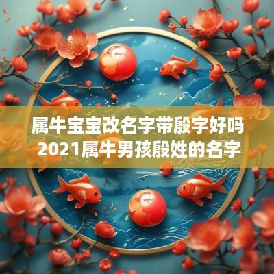 属牛宝宝改名字带殷字好吗 2025属牛男孩殷姓的名字