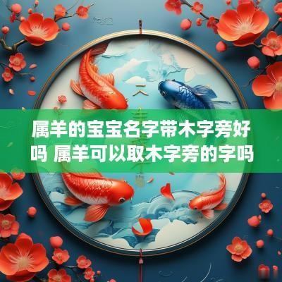 属羊的宝宝名字带木字旁好吗 属羊可以取木字旁的字吗