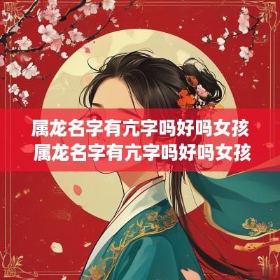 属龙名字有亢字吗好吗女孩 属龙名字有亢字吗好吗女孩子