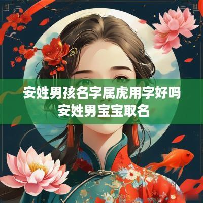 安姓男孩名字属虎用字好吗 安姓男宝宝取名
